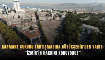 Basmane Çukuru tartışmasına Büyükşehir’den yanıt: İzmir’in hakkını koruyoruz