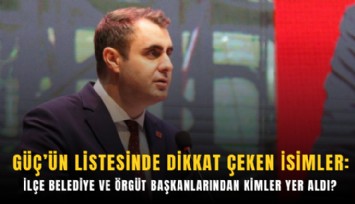 Güç’ün listesinde dikkat çeken isimler: İlçe belediye ve örgüt başkanlarından kimler yer aldı?