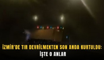 İzmir'de tır devrilmekten son anda kurtuldu: İşte o anlar