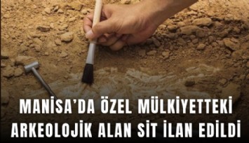 Manisa’da özel mülkiyetteki arkeolojik alan sit ilan edildi
