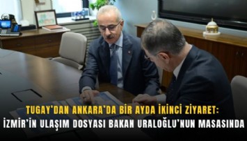 Tugay’dan Ankara’da bir ayda ikinci ziyaret: İzmir’in ulaşım dosyası Bakan Uraloğlu’nun masasında