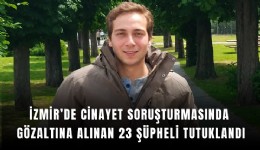İzmir’de cinayet soruşturmasında gözaltına alınan 23 şüpheli tutuklandı