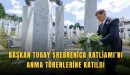 Tugay, Srebrenica Katliamı’nı anma törenlerine katıldı