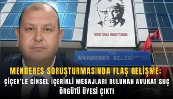 Menderes soruşturmasında flaş gelişme: Çiçek’le cinsel içerikli mesajları bulunan avukat suç örgütü üyesi çıktı