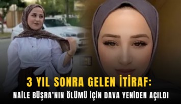 3 yıl sonra gelen itiraf: Naile Büşra’nın ölümü için dava yeniden açıldı