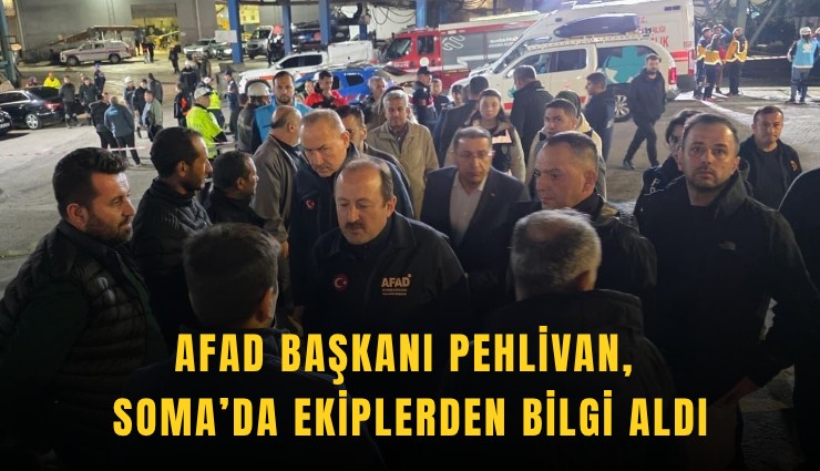 AFAD Başkanı Pehlivan, Soma’da ekiplerden bilgi aldı
