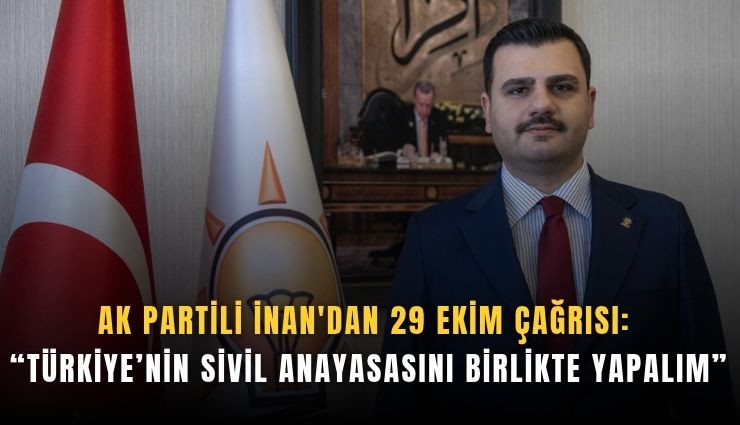 AK Partili İnan'dan 29 Ekim çağrısı: Türkiye’nin sivil anayasasını birlikte yapalım