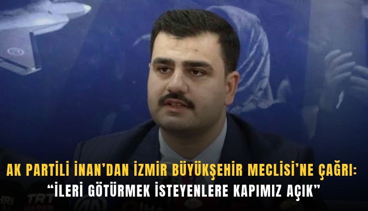 AK Partili İnan’dan İzmir Büyükşehir Meclisi’ne çağrı: ''İleri götürmek isteyenlere kapımız açık'