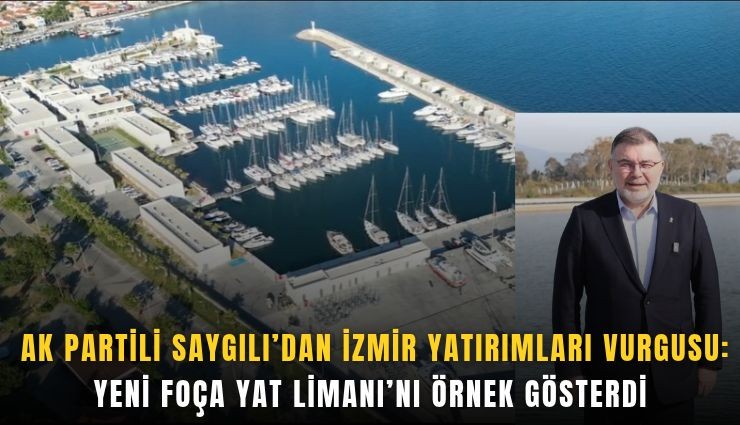 AK Partili Saygılı’dan İzmir yatırımları vurgusu: Yeni Foça Yat Limanı’nı örnek gösterdi