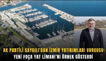 AK Partili Saygılı’dan İzmir yatırımları vurgusu: Yeni Foça Yat Limanı’nı örnek gösterdi
