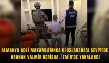 Almanya adli makamlarınca uluslararası seviyede aranan Valmir Berisha, İzmir'de yakalandı