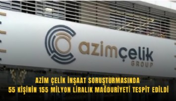 Azim Çelik İnşaat soruşturmasında 55 kişinin 155 milyon liralık mağduriyeti tespit edildi