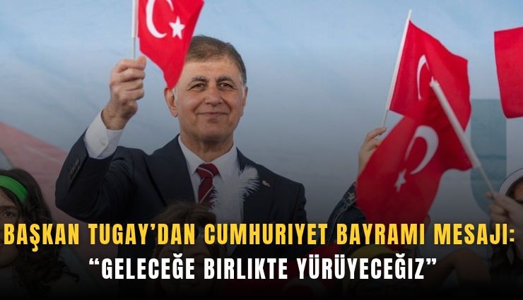 Başkan Tugay’dan Cumhuriyet Bayramı mesajı: Geleceğe birlikte yürüyeceğiz