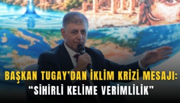 Başkan Tugay’dan iklim krizi mesajı: Sihirli kelime verimlilik