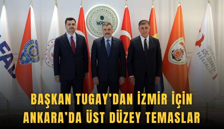 Başkan Tugay’dan İzmir için Ankara’da üst düzey temaslar
