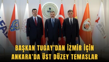 Başkan Tugay’dan İzmir için Ankara’da üst düzey temaslar