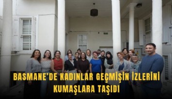 Basmane’de kadınlar geçmişin izlerini kumaşlara taşıdı