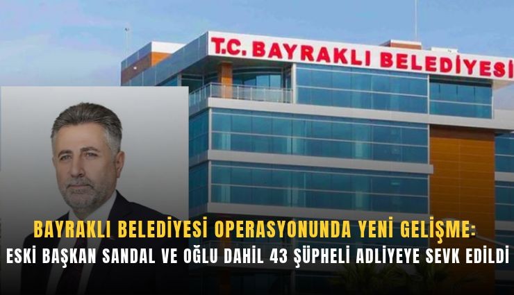 Bayraklı Belediyesi operasyonunda yeni gelişme: Serdar Sandal ve oğlu adliyede