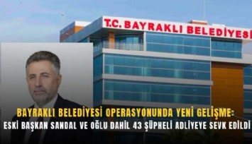 Bayraklı Belediyesi operasyonunda yeni gelişme: Serdar Sandal ve oğlu adliyede