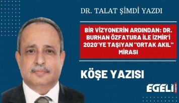 BİR VİZYONERİN ARDINDAN: DR. BURHAN ÖZFATURA İLE İZMİR’İ 2020’YE TAŞIYAN 'ORTAK AKIL' MİRASI