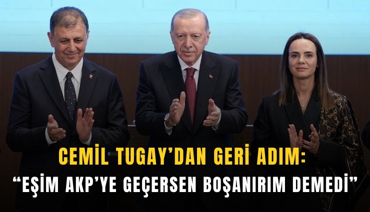 Cemil Tugay’dan geri adım: Eşim AKP’ye geçersen boşanırım demedi