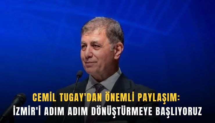 Cemil Tugay'dan önemli paylaşım: İzmir'i adım adım dönüştürmeye başlıyoruz