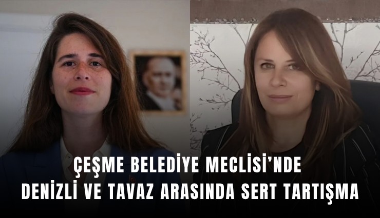 Çeşme Belediye Meclisi’nde Denizli ve Tavaz arasında sert tartışma