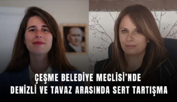 Çeşme Belediye Meclisi’nde Denizli ve Tavaz arasında sert tartışma