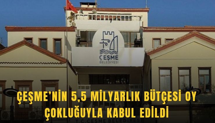 Çeşme’nin 5,5 milyarlık bütçesine oy çokluğu