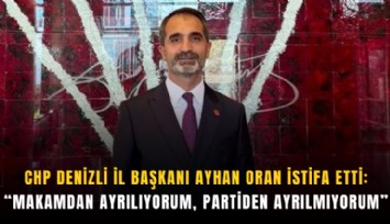 CHP Denizli İl Başkanı Ayhan Oran istifa etti: Makamdan ayrılıyorum, partiden ayrılmıyorum