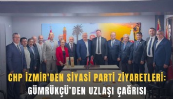 CHP İzmir'den siyasi parti ziyaretleri: Gümrükçü’den uzlaşı çağrısı