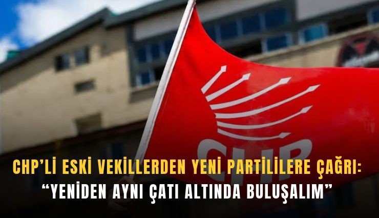CHP’li eski vekillerden Yeni Partililere çağrı: Yeniden aynı çatı altında buluşalım