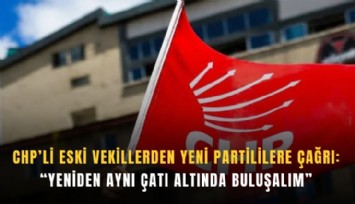 CHP’li eski vekillerden Yeni Partililere çağrı: Yeniden aynı çatı altında buluşalım