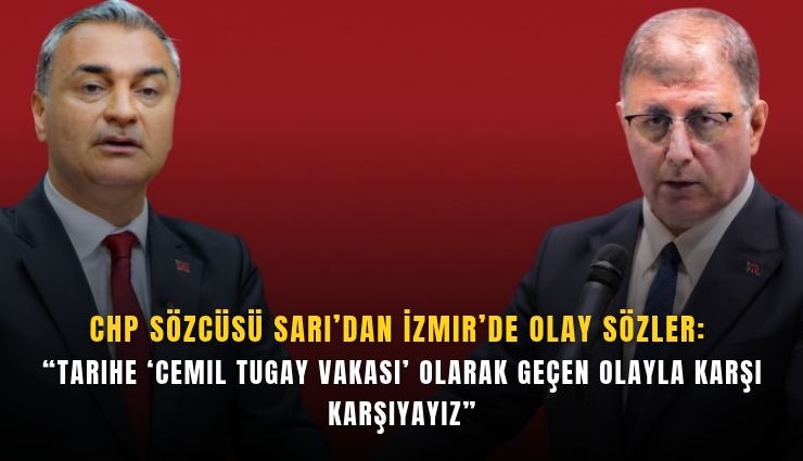 CHP Sözcüsü Sarı’dan İzmir’de olay sözler: 'Tarihe 'Cemil Tugay vakası' olarak geçen olayla karşı karşıyayız