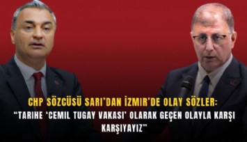CHP Sözcüsü Sarı’dan İzmir’de olay sözler: 'Tarihe 'Cemil Tugay vakası' olarak geçen olayla karşı karşıyayız