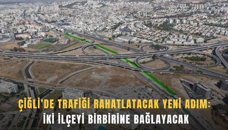 Çiğli’de trafiği rahatlatacak yeni adım: İki ilçeyi birbirine bağlayacak