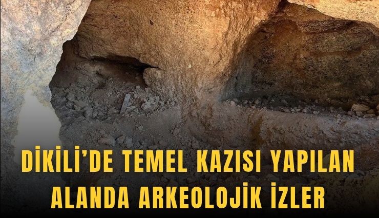 Dikili’de temel kazısı yapılan alanda arkeolojik izler