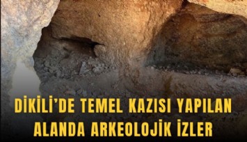 Dikili’de temel kazısı yapılan alanda arkeolojik izler