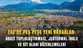 Ege’de peş peşe yeni kararlar: Arazi toplulaştırması, jeotermal ihale ve sit alanı düzenlemeleri
