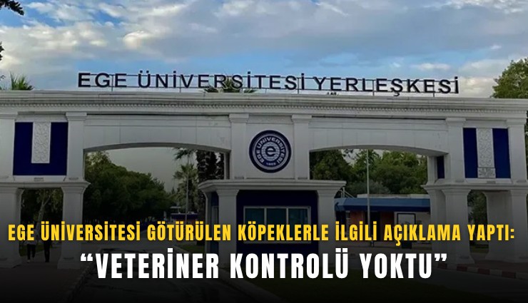 Ege Üniversitesi götürülen köpeklerle ilgili açıklama yaptı: Veteriner kontrolü yoktu