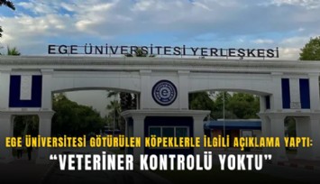 Ege Üniversitesi götürülen köpeklerle ilgili açıklama yaptı: Veteriner kontrolü yoktu