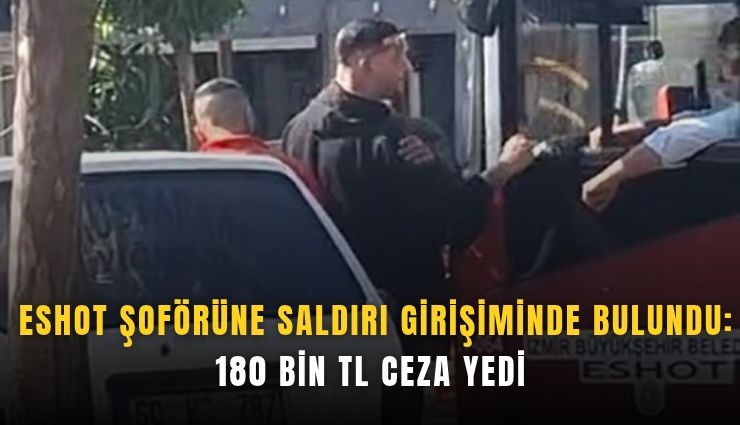ESHOT şoförüne saldırı girişiminde bulundu: 180 bin TL ceza yedi