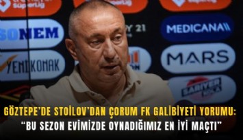 Göztepe’de Stoilov’dan Çorum FK galibiyeti yorumu: 'Bu sezon evimizde oynadığımız en iyi maçtı'
