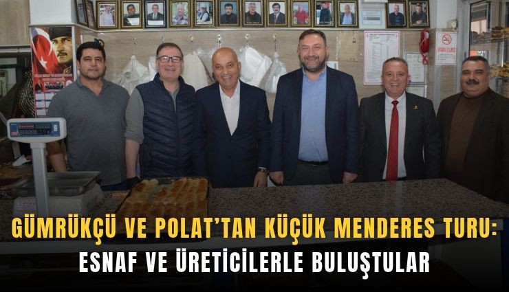 Gümrükçü ve Polat’tan Küçük Menderes turu: Esnaf ve üreticilerle buluştular