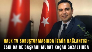 Halk TV soruşturmasında İzmir bağlantısı: Eski daire başkanı  Murat Koçak gözaltında