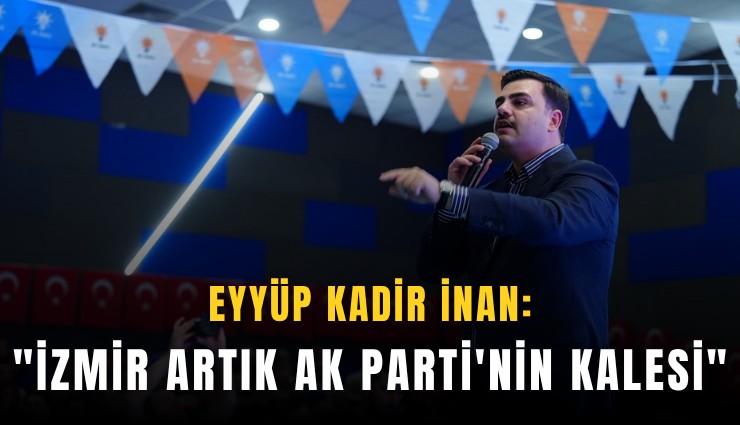 İnan: 'İzmir artık AK Parti'nin kalesi'