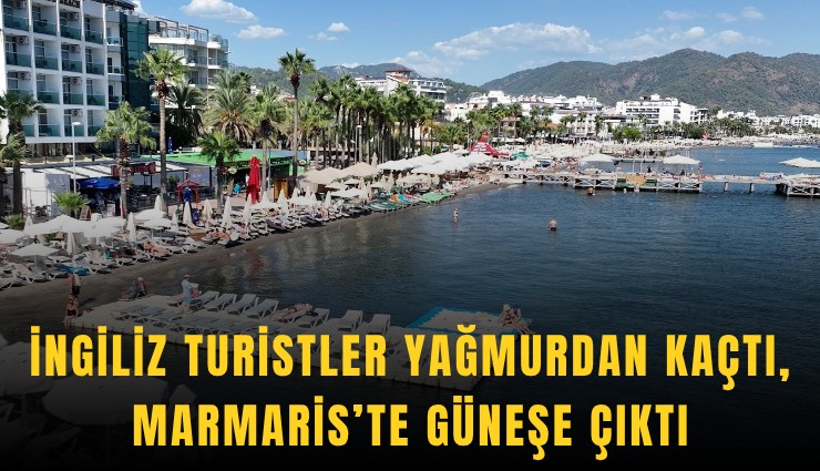 İngiliz turistler yağmurdan kaçtı, Marmaris’te güneşe çıktı