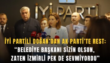 İYİ Partili Doğan’dan AK Parti’te rest : Belediye başkanı sizin olsun, zaten İzmirli pek de sevmiyordu