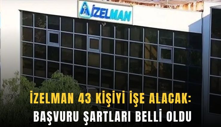 İZELMAN 43 kişiyi işe alacak: Başvuru şartları belli oldu