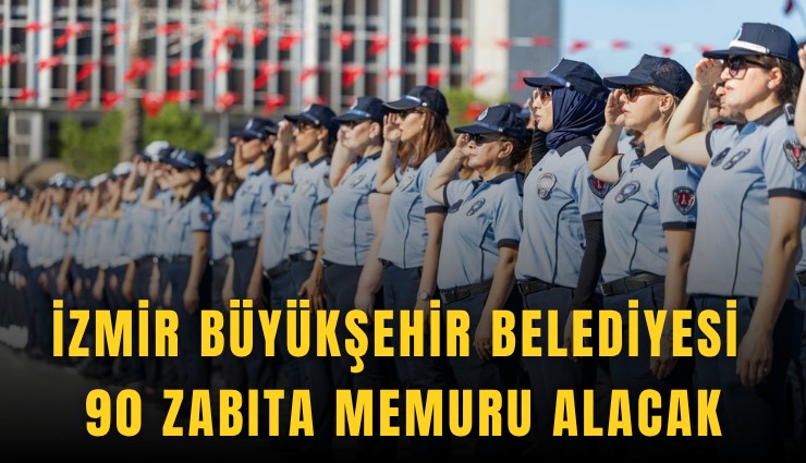 İzmir Büyükşehir Belediyesi 90 zabıta memuru alacak